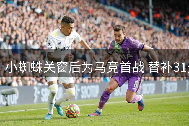 小蜘蛛关窗后为马竞首战 替补31分成过人王+赛后致谢