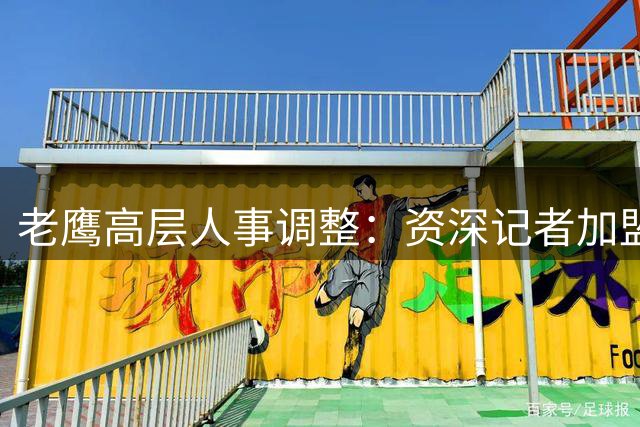 老鹰高层人事调整：资深记者加盟，管理层职务优化